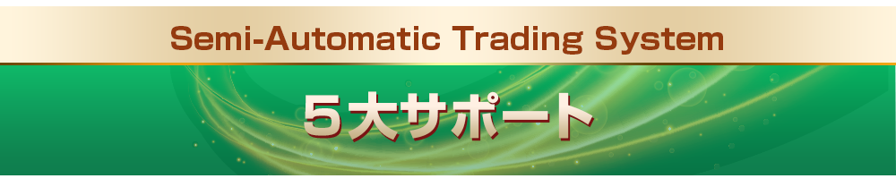Semi-Automatic Trading System５大サポート
